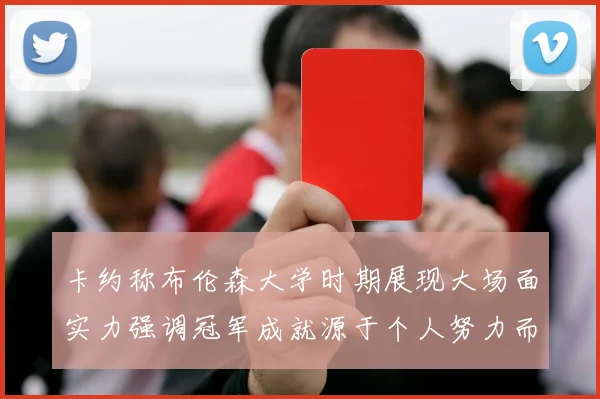 卡约称布伦森大学时期展现大场面实力强调冠军成就源于个人努力而非抱团