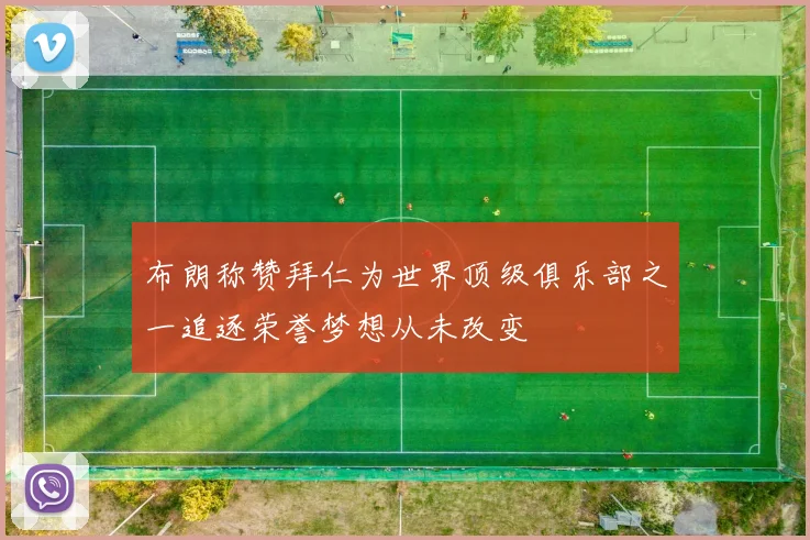 布朗称赞拜仁为世界顶级俱乐部之一追逐荣誉梦想从未改变