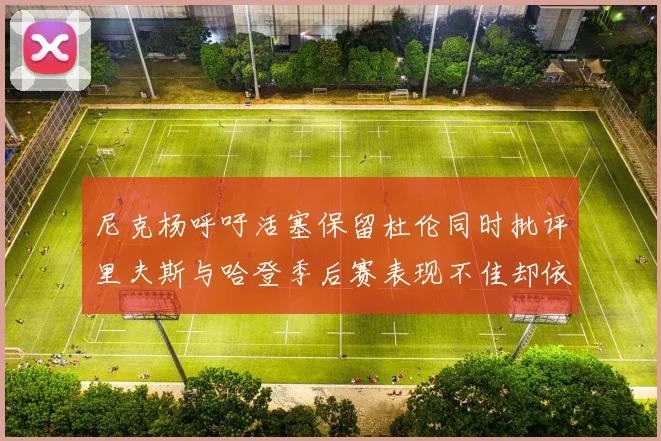 尼克杨呼吁活塞保留杜伦同时批评里夫斯与哈登季后赛表现不佳却依然高薪