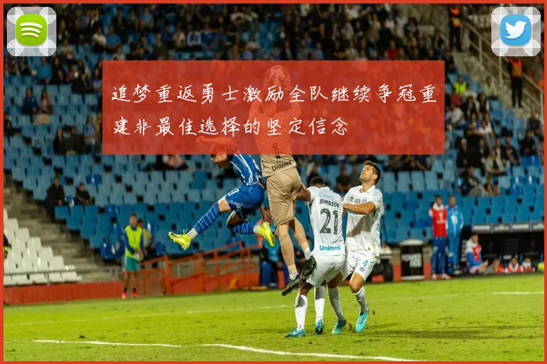 追梦重返勇士激励全队继续争冠重建非最佳选择的坚定信念