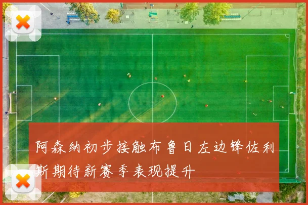 阿森纳初步接触布鲁日左边锋佐利斯期待新赛季表现提升