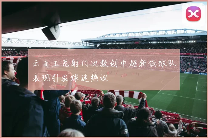 云南玉昆射门次数创中超新低球队表现引发球迷热议