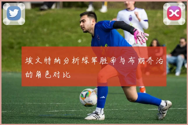 埃文特纳分析绿军胜率与布朗乔治的角色对比