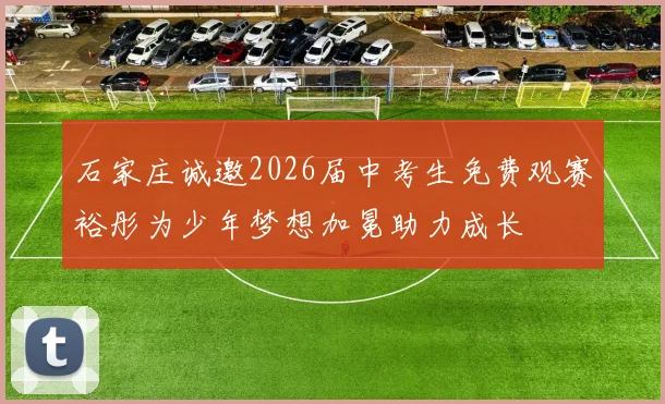 石家庄诚邀2026届中考生免费观赛裕彤为少年梦想加冕助力成长