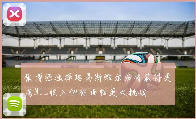 张博源选择路易斯维尔或将获得更高NIL收入但将面临更大挑战